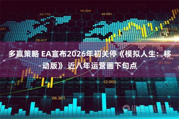 多赢策略 EA宣布2026年初关停《模拟人生：移动版》 近八年运营画下句点