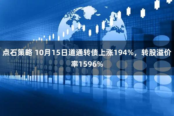 点石策略 10月15日道通转债上涨194%,转股溢价率1596%