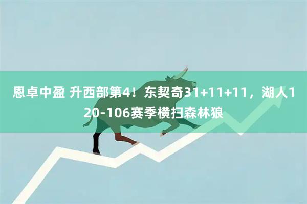 恩卓中盈 升西部第4！东契奇31+11+11，湖人120-106赛季横扫森林狼