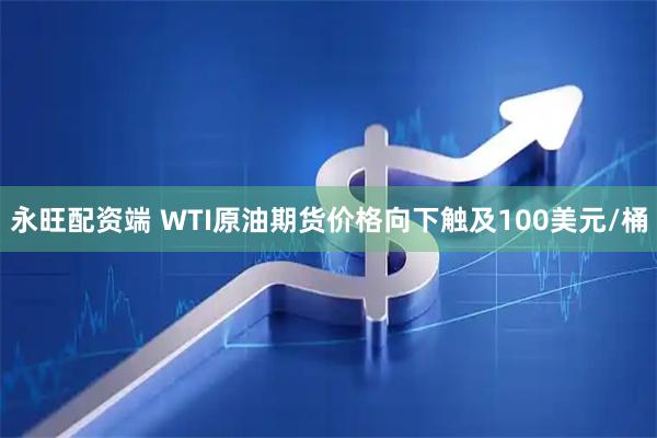 永旺配资端 WTI原油期货价格向下触及100美元/桶