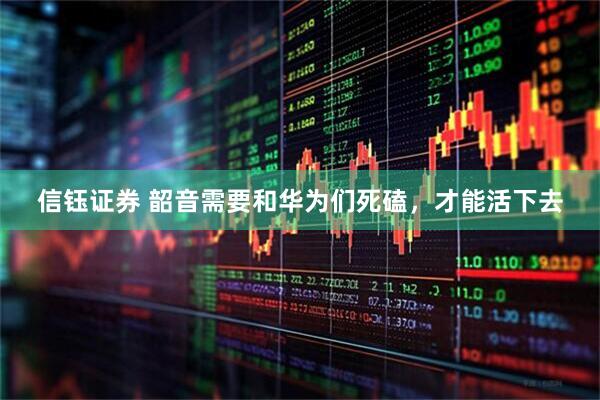 信钰证券 韶音需要和华为们死磕，才能活下去