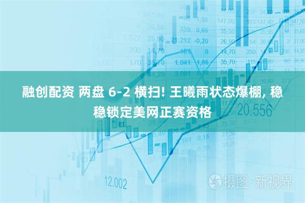 融创配资 两盘 6-2 横扫! 王曦雨状态爆棚, 稳稳锁定美网正赛资格