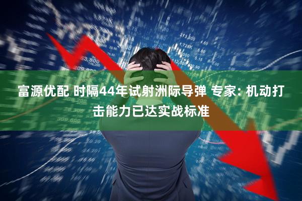 富源优配 时隔44年试射洲际导弹 专家: 机动打击能力已达实战标准