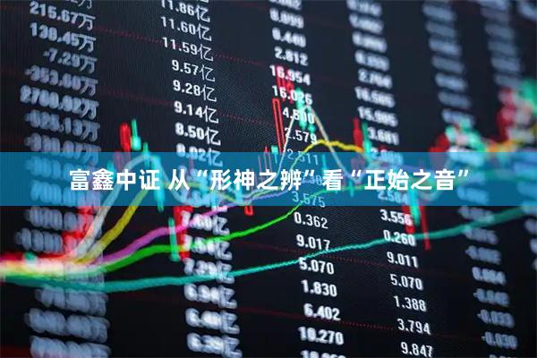 富鑫中证 从“形神之辨”看“正始之音”