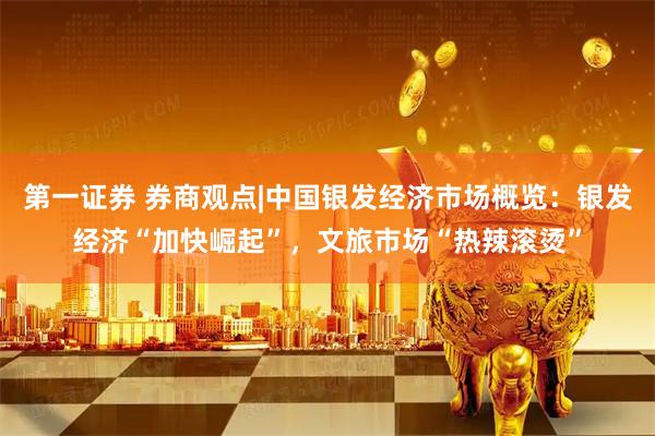 第一证券 券商观点|中国银发经济市场概览：银发经济“加快崛起”，文旅市场“热辣滚烫”